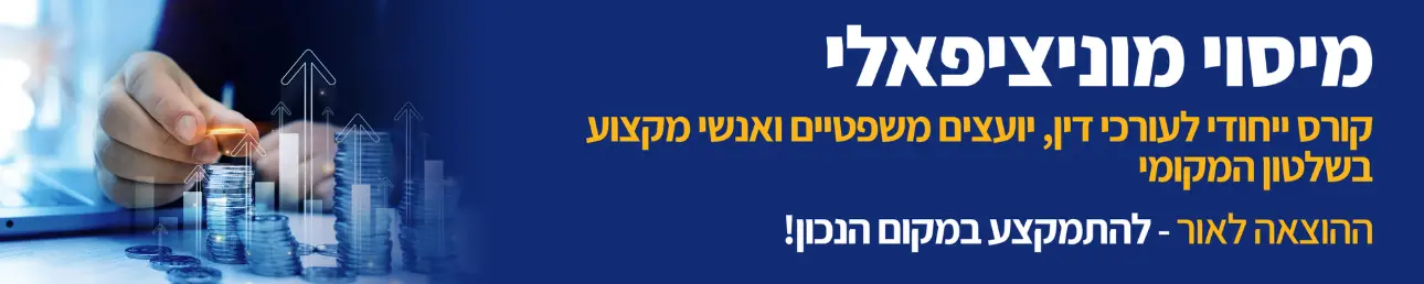 מיסוי מוניציפלי קורס ייחודי לעורכי דין, יועצים משפטיים ואנשי מקצוע בשלטון המקומי